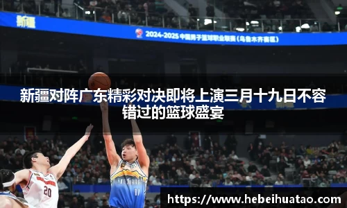 新疆对阵广东精彩对决即将上演三月十九日不容错过的篮球盛宴